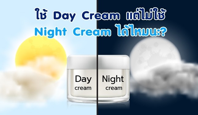 ใช้ Day Cream แต่ไม่ใช้ Night Cream ได้ไหมนะ